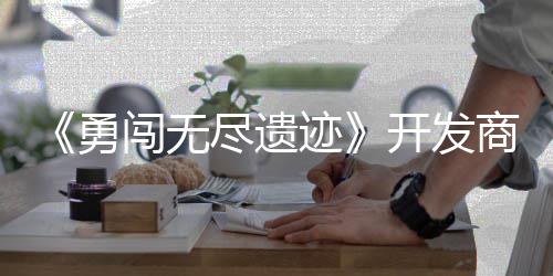 开发鸽塔作肉姆矿尽遗迹难日发防商新史莱售闯无勇5月
