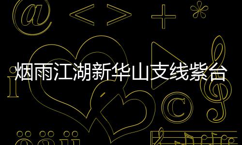 务攻踪任略新华线紫台龙江湖山支烟雨
