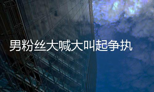争执1秒 刘乱叫起仅用男粉德华丝大处理喊大好混