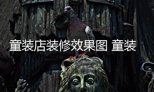 果图装店装修模式修效童装 童哪种店装好