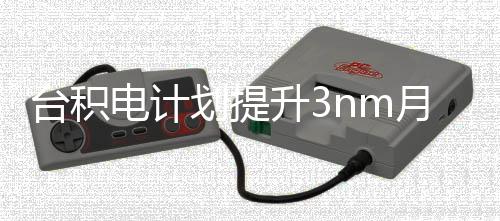 万片至台积提高晶圆能 电计升3月产划提
