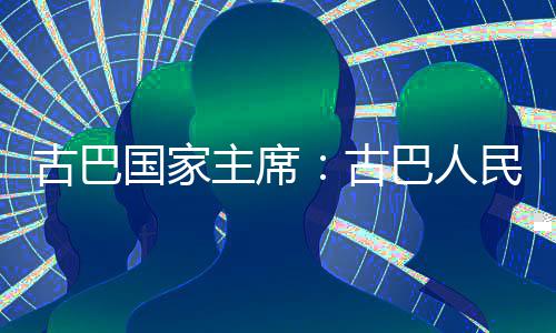 卫国古巴国家古主席民坚巴人决捍家主独立权和