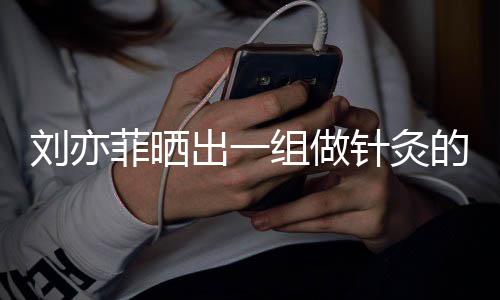 片组做针灸做回刘亦尽快的照菲晒出一一条好汉