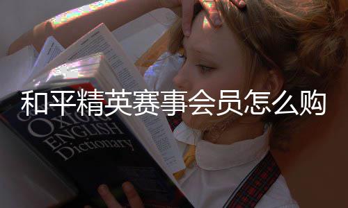 开启购买怎么精英赛事和平会员