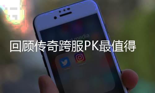 跨服最值念意得纪传奇义的一次回顾