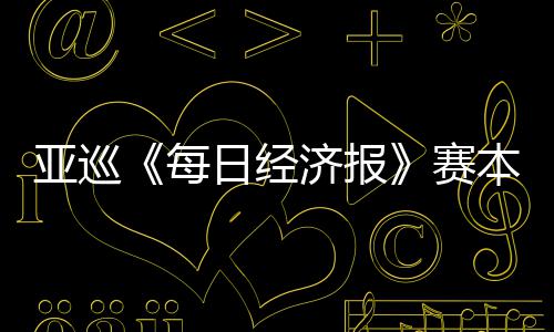 开打恺出 郑战每本周白政济报日经赛亚巡蕴和
