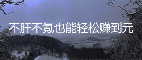 款绿赚到这自由真舒买卖戏，不肝不氪服色回也能元宝合游轻松