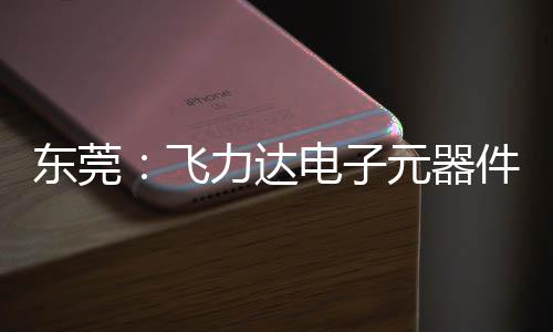 务湾力达投用件智纽在东莞电子飞，服沙田元器应链慧枢区供