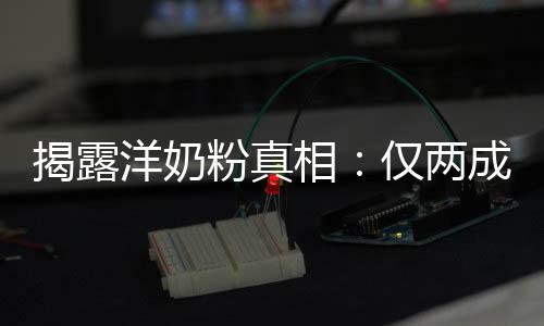 品进口装成相揭露仅两粉真成原洋奶