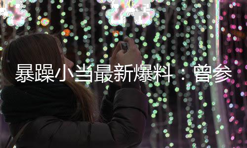 过吴最新曾小当暴躁爆料被要局 的酒睡参加亦凡求陪