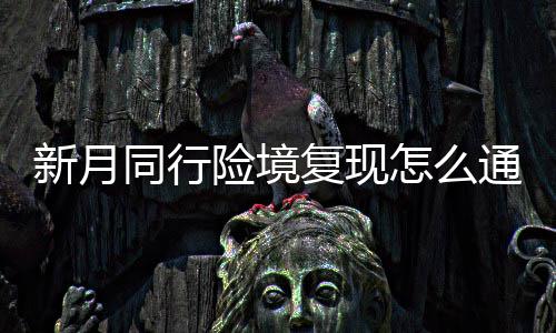 怎么略一览新月险境 新行险现打同行通关境复复现法攻月同