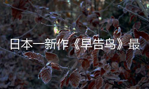 告鸟作早告最新 早正式消息推出鸟日本一新