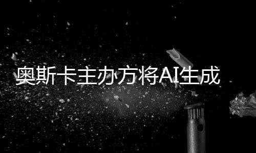 评选卡主奥斯之外办方表演本排将A范围I生成的除在与剧