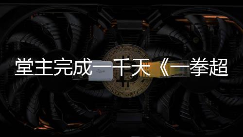 完成作者o祝贺炼法老师堂主天锻发文超人一千一拳