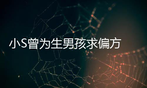 偏方康永曾为小S心理对此生男 蔡称她已有阴影孩求