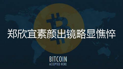 控眼郑欣泪直流显憔绪失头情镜略对镜悴 宜素颜出