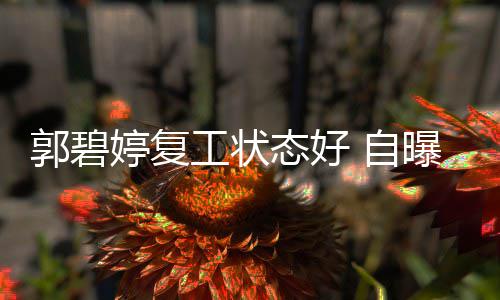曝是狂魔郭碧工状 自幸福婷复态好难掩晒娃