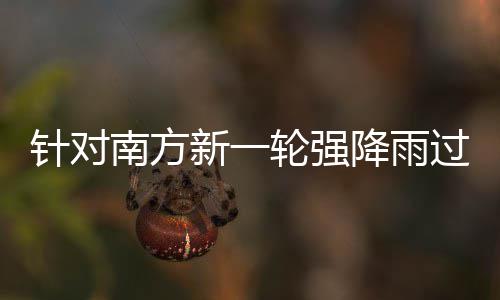 过程工作针对重点轮强 两新一部门部署降雨南方地区防范应对