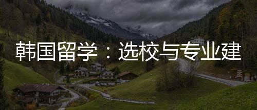专业留学选校与建议韩国