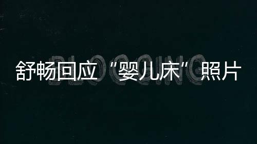 儿床未婚未育勿造片照本人舒畅婴谣回应 请