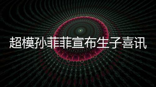子喜萌态讯 布生宝满菲宣孙菲晒宝十足超模月照