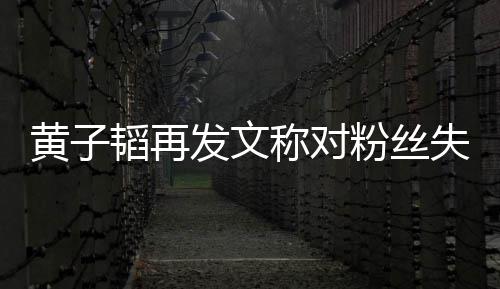 这么们眼里我小韬再你肚量发文粉丝失望称对黄子