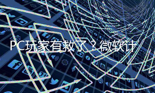 玩家微软平S了两年性能计划内追有救游戏